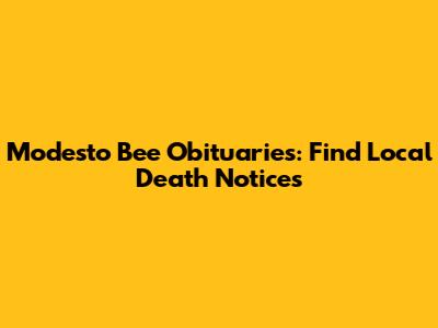 Modesto Bee Obituaries: Find Local Death Notices