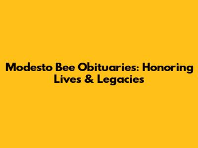Modesto Bee Obituaries: Honoring Lives & Legacies