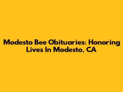Modesto Bee Obituaries: Honoring Lives In Modesto, CA