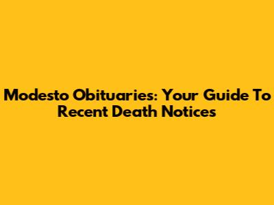 Modesto Obituaries: Your Guide To Recent Death Notices