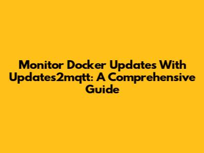 Monitor Docker Updates With Updates2mqtt: A Comprehensive Guide