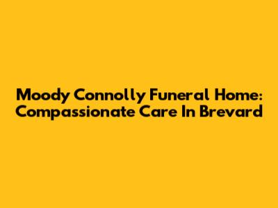 Moody Connolly Funeral Home: Compassionate Care In Brevard