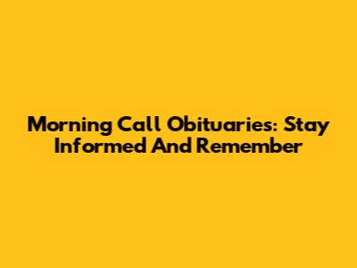 Morning Call Obituaries: Stay Informed And Remember