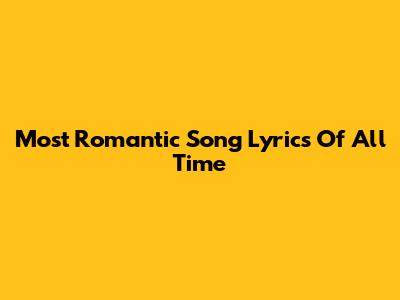 Most Romantic Song Lyrics Of All Time