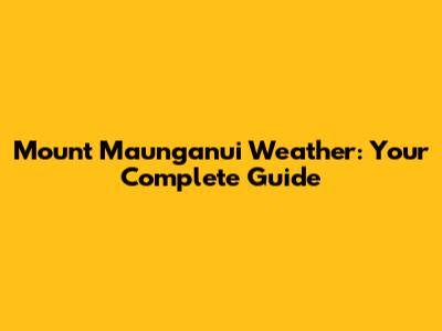 Mount Maunganui Weather: Your Complete Guide