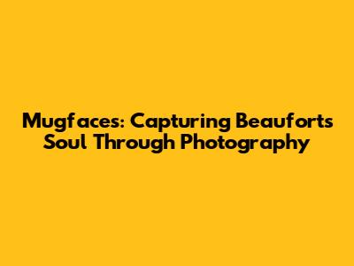 Mugfaces: Capturing Beaufort's Soul Through Photography
