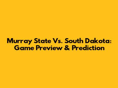 Murray State Vs. South Dakota: Game Preview & Prediction
