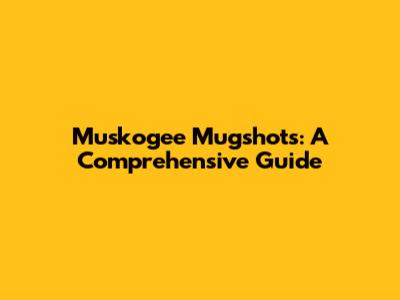 Muskogee Mugshots: A Comprehensive Guide