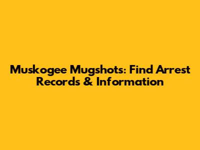 Muskogee Mugshots: Find Arrest Records & Information