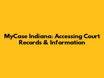 MyCase Indiana: Accessing Court Records & Information