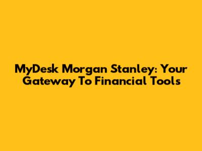 MyDesk Morgan Stanley: Your Gateway To Financial Tools