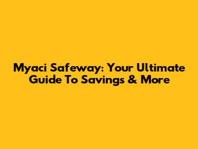 Myaci Safeway: Your Ultimate Guide To Savings & More