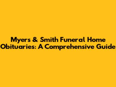 Myers & Smith Funeral Home Obituaries: A Comprehensive Guide