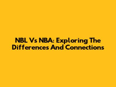 NBL Vs NBA: Exploring The Differences And Connections