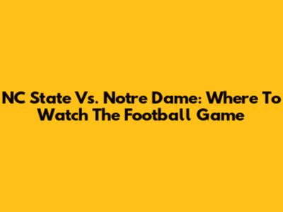 NC State Vs. Notre Dame: Where To Watch The Football Game