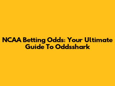 NCAA Betting Odds: Your Ultimate Guide To Oddsshark