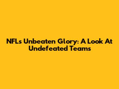 NFL's Unbeaten Glory: A Look At Undefeated Teams