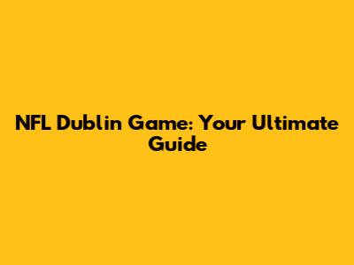 NFL Dublin Game: Your Ultimate Guide