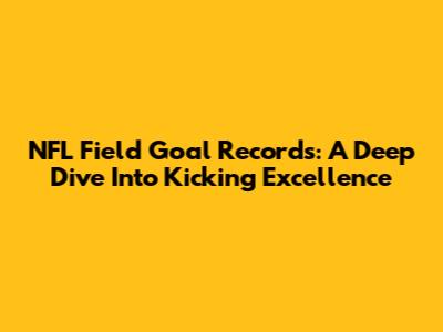 NFL Field Goal Records: A Deep Dive Into Kicking Excellence