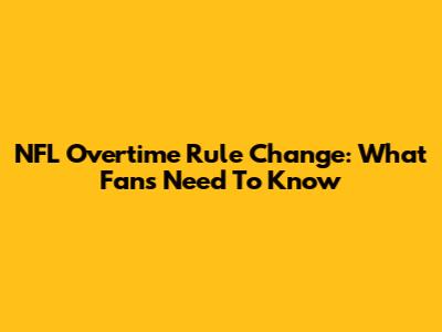 NFL Overtime Rule Change: What Fans Need To Know