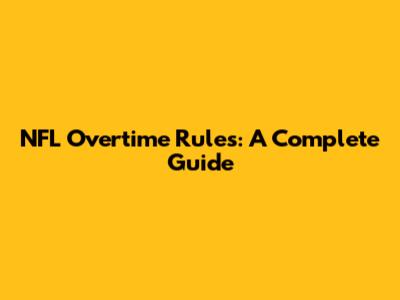 NFL Overtime Rules: A Complete Guide