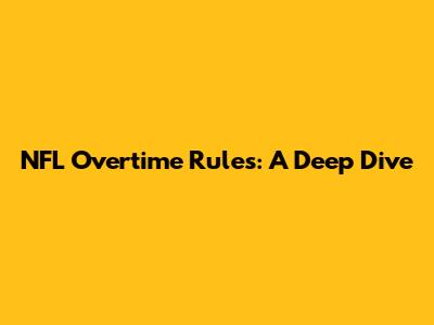 NFL Overtime Rules: A Deep Dive