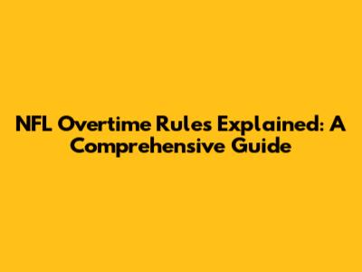 NFL Overtime Rules Explained: A Comprehensive Guide