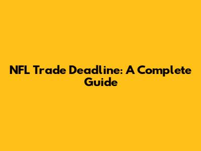 NFL Trade Deadline: A Complete Guide