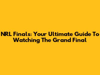 NRL Finals: Your Ultimate Guide To Watching The Grand Final