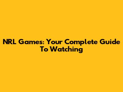 NRL Games: Your Complete Guide To Watching