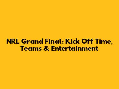 NRL Grand Final: Kick Off Time, Teams & Entertainment