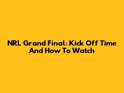 NRL Grand Final: Kick Off Time And How To Watch