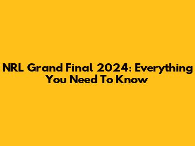NRL Grand Final 2024: Everything You Need To Know