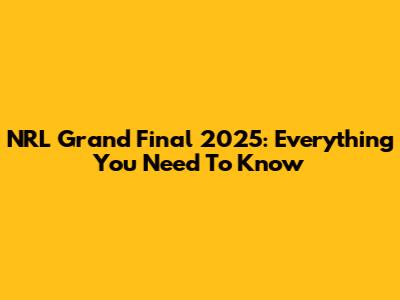 NRL Grand Final 2025: Everything You Need To Know
