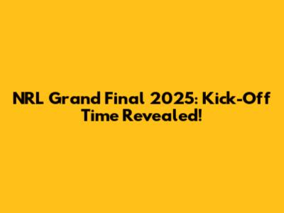 NRL Grand Final 2025: Kick-Off Time Revealed!