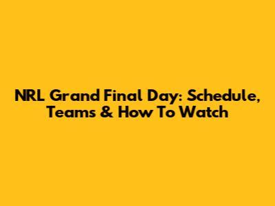 NRL Grand Final Day: Schedule, Teams & How To Watch