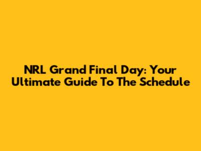 NRL Grand Final Day: Your Ultimate Guide To The Schedule