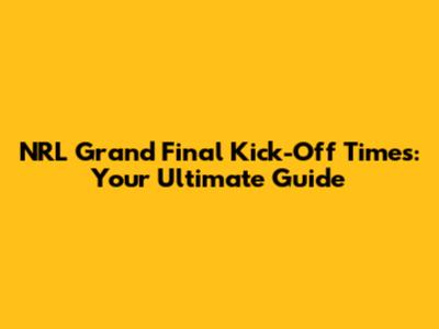 NRL Grand Final Kick-Off Times: Your Ultimate Guide