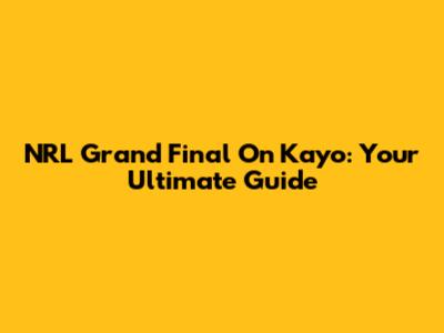 NRL Grand Final On Kayo: Your Ultimate Guide