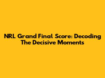 NRL Grand Final Score: Decoding The Decisive Moments