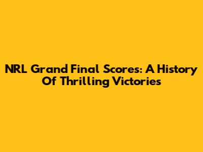 NRL Grand Final Scores: A History Of Thrilling Victories