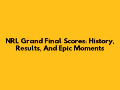 NRL Grand Final Scores: History, Results, And Epic Moments