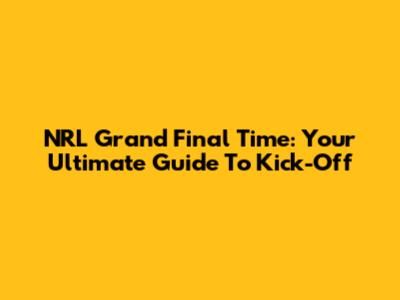 NRL Grand Final Time: Your Ultimate Guide To Kick-Off