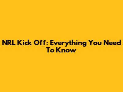 NRL Kick Off: Everything You Need To Know
