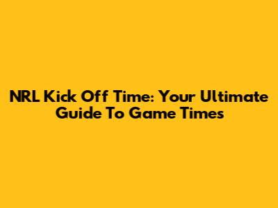 NRL Kick Off Time: Your Ultimate Guide To Game Times