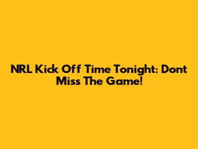 NRL Kick Off Time Tonight: Don't Miss The Game!