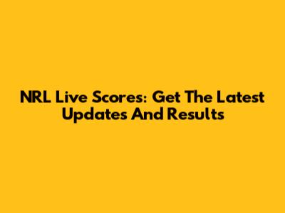 NRL Live Scores: Get The Latest Updates And Results