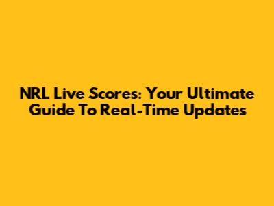 NRL Live Scores: Your Ultimate Guide To Real-Time Updates