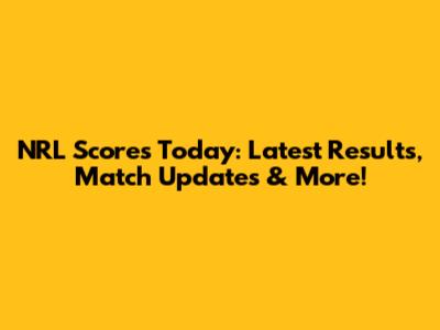 NRL Scores Today: Latest Results, Match Updates & More!