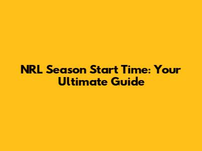 NRL Season Start Time: Your Ultimate Guide